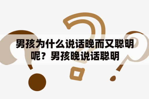 男孩为什么说话晚而又聪明呢？男孩晚说话聪明