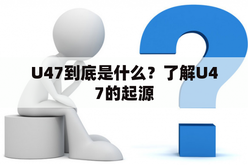 U47到底是什么？了解U47的起源