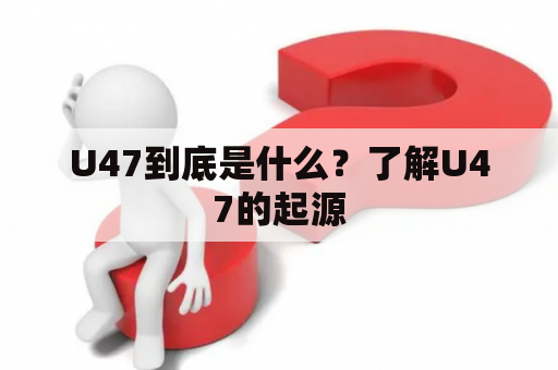 U47到底是什么？了解U47的起源