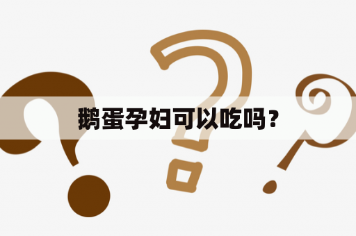 鹅蛋孕妇可以吃吗？