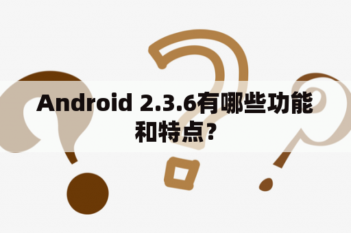 Android 2.3.6有哪些功能和特点？