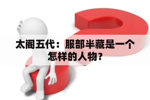 太阁五代：服部半藏是一个怎样的人物？