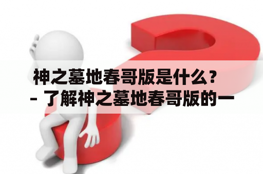 神之墓地春哥版是什么？ – 了解神之墓地春哥版的一切