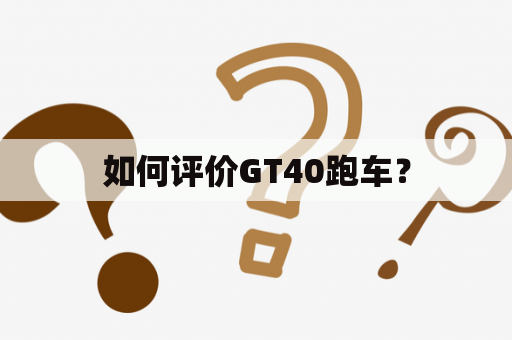 如何评价GT40跑车？