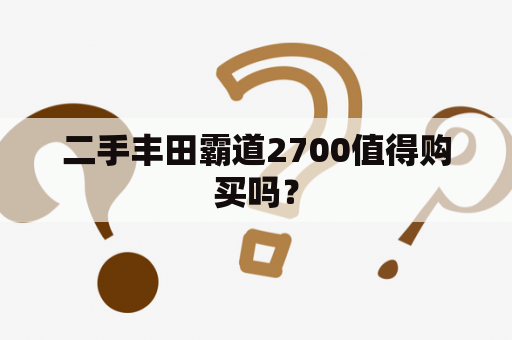 二手丰田霸道2700值得购买吗？