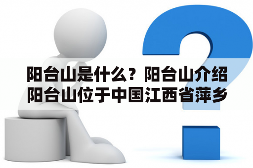 阳台山是什么？阳台山介绍阳台山位于中国江西省萍乡市湘东区，是景德镇陶瓷文化的发源地。其名由来是因为山顶平坦如阳台，是一个古老的文化遗址，有着丰富的历史和文化内涵。