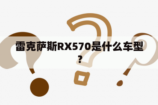 雷克萨斯RX570是什么车型？