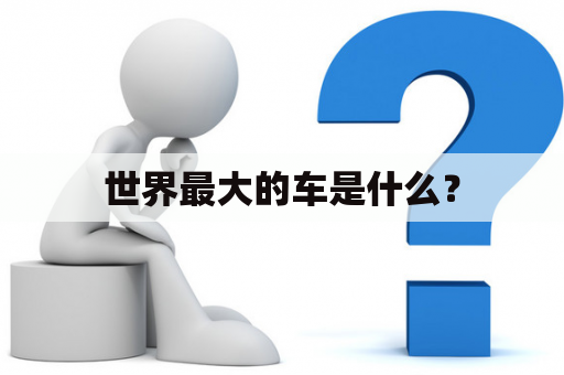 世界最大的车是什么？