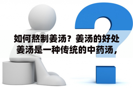 如何熬制姜汤？姜汤的好处姜汤是一种传统的中药汤，具有温暖身体、驱寒止痛、开胃健脾等作用，尤其适合寒性体质和胃口不佳的人群饮用。而且，姜汤还可以促进血液循环，缓解经期不适，增强免疫力，提高抵抗力等等。