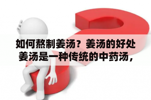 如何熬制姜汤？姜汤的好处姜汤是一种传统的中药汤，具有温暖身体、驱寒止痛、开胃健脾等作用，尤其适合寒性体质和胃口不佳的人群饮用。而且，姜汤还可以促进血液循环，缓解经期不适，增强免疫力，提高抵抗力等等。