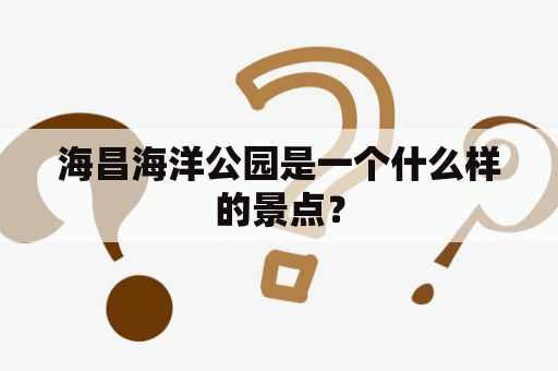海昌海洋公园是一个什么样的景点？