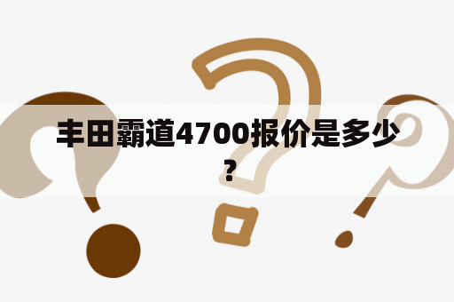 丰田霸道4700报价是多少？