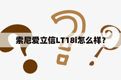 索尼爱立信LT18i怎么样？