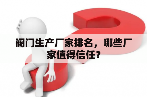 阀门生产厂家排名，哪些厂家值得信任？