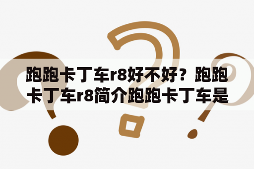跑跑卡丁车r8好不好？跑跑卡丁车r8简介跑跑卡丁车是一款风靡全球的卡通风格竞速游戏，而r8则是游戏中最受欢迎的一种卡丁车。r8外形小巧玲珑，极具机动性，能够轻松穿梭于赛道之间。它的速度表现也非常优秀，在加速、刹车、转向等方面都有着出色的表现，因此深受广大玩家的喜爱。