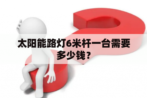 太阳能路灯6米杆一台需要多少钱？