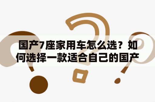 国产7座家用车怎么选？如何选择一款适合自己的国产7座家用车？