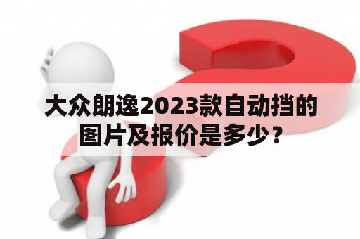 大众朗逸2023款自动挡的图片及报价是多少？