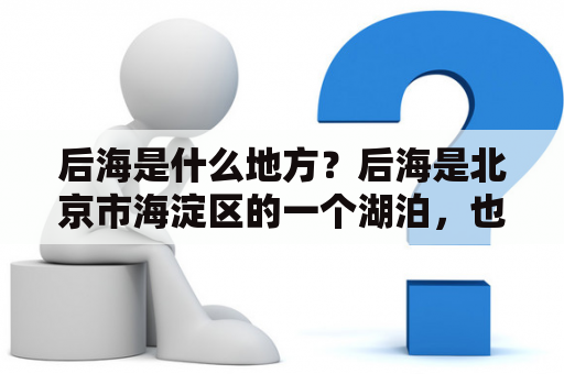 后海是什么地方？后海是北京市海淀区的一个湖泊，也是一个旅游胜地。它位于颐和园和圆明园之间，面积约为1.3平方公里。后海周围有许多历史文化建筑，如恭王府、什刹海、德胜门、钟楼等，是一个充满文艺气息的地方。