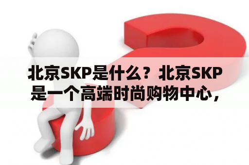 北京SKP是什么？北京SKP是一个高端时尚购物中心，位于北京市朝阳区建国路和东三环交汇处。该购物中心拥有多个国际奢侈品牌店，如Gucci、Prada、Chanel等。同时，这里也有高端餐厅和咖啡厅，以及多个艺术展览和文化活动。