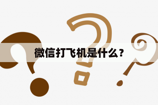 微信打飞机是什么？