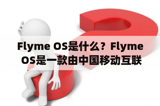 Flyme OS是什么？Flyme OS是一款由中国移动互联网公司魅族科技开发的Android操作系统。它是魅族手机的默认操作系统，也可以在其他设备上安装使用。Flyme OS的设计风格简洁大方，同时也拥有许多独特的功能和定制化设置，以满足用户的个性化需求。