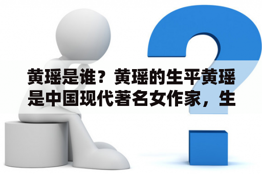 黄瑶是谁？黄瑶的生平黄瑶是中国现代著名女作家，生于1904年，逝于1938年。她出生于湖南省长沙市一个有文化底蕴的家庭，父亲是一位著名的律师。在家庭的熏陶下，黄瑶从小就对文学产生了浓厚的兴趣，并且展现了出色的写作天赋。她的作品大多涉及社会现实、女性命运等议题，具有强烈的反抗精神和独立思考的能力。