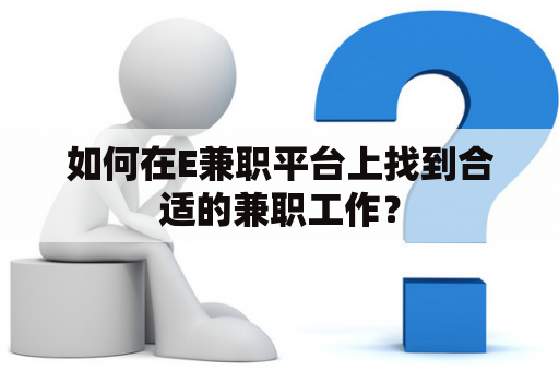 如何在E兼职平台上找到合适的兼职工作？