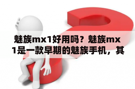 魅族mx1好用吗？魅族mx1是一款早期的魅族手机，其搭载的是当时的高通骁龙S4 Pro处理器，配备2GB RAM和16GB存储空间。这款手机的屏幕为4英寸，分辨率为960x640，拍照方面则有800万像素后置摄像头和200万像素前置摄像头。那么，魅族mx1好用吗？