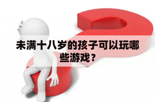 未满十八岁的孩子可以玩哪些游戏？