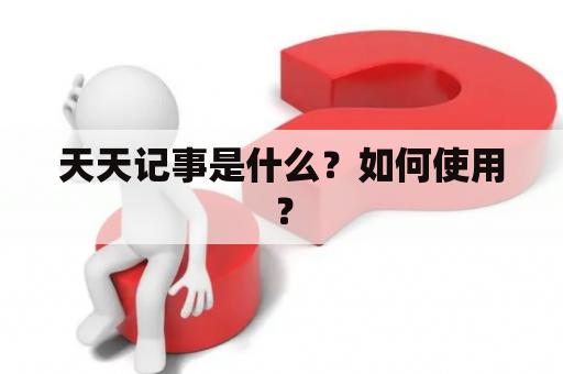 天天记事是什么？如何使用？