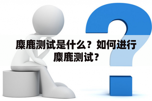 麋鹿测试是什么？如何进行麋鹿测试？