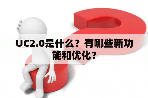 UC2.0是什么？有哪些新功能和优化？