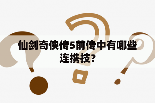 仙剑奇侠传5前传中有哪些连携技？