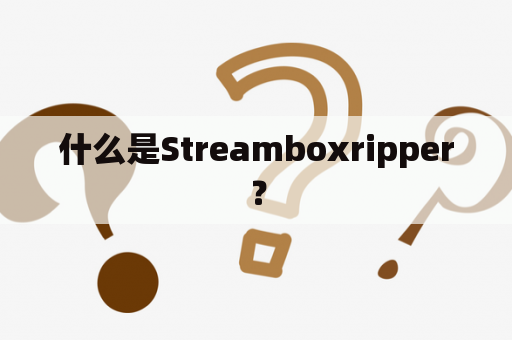 什么是Streamboxripper？