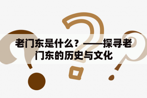 老门东是什么？——探寻老门东的历史与文化