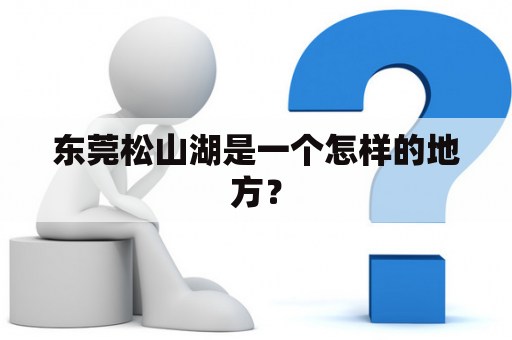 东莞松山湖是一个怎样的地方？