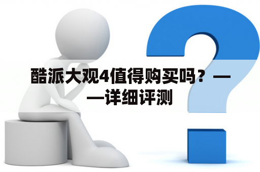 酷派大观4值得购买吗？——详细评测