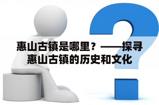 惠山古镇是哪里？——探寻惠山古镇的历史和文化