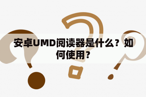 安卓UMD阅读器是什么？如何使用？