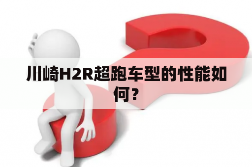 川崎H2R超跑车型的性能如何？