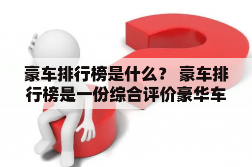 豪车排行榜是什么？ 豪车排行榜是一份综合评价豪华车型的榜单，通常根据车辆的性能、品牌、设计、安全性等多个方面进行评估，并按照综合得分进行排名。接下来，我们将为您介绍一些当前最受关注的豪车排行榜。