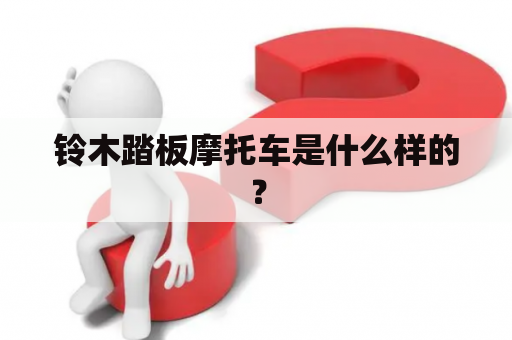 铃木踏板摩托车是什么样的？