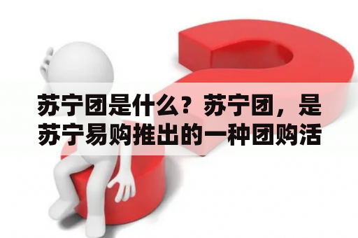 苏宁团是什么？苏宁团，是苏宁易购推出的一种团购活动，旨在让消费者在购买商品时享受更多的优惠和福利。苏宁团的特点是商品价格低，参与人数多，购买数量大，而且团购活动时间灵活，参与方式简单。