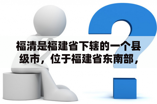 福清是福建省下辖的一个县级市，位于福建省东南部，东临台湾海峡，是闽南文化的重要发源地之一。福清市拥有丰富的自然资源和文化遗产，是一个旅游胜地。那么福清有哪些值得游览的景点呢？