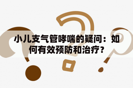 小儿支气管哮喘的疑问：如何有效预防和治疗？