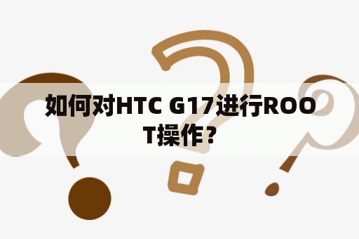 如何对HTC G17进行ROOT操作？