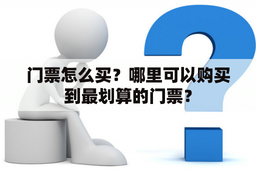 门票怎么买？哪里可以购买到最划算的门票？