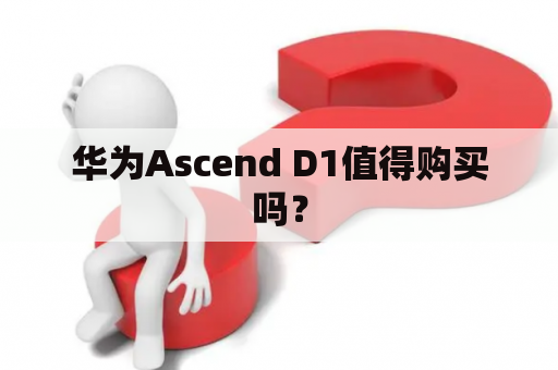 华为Ascend D1值得购买吗？