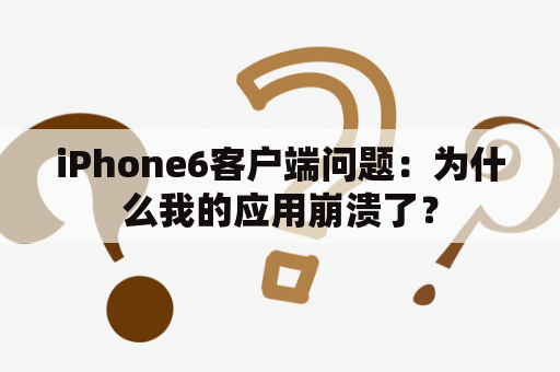 iPhone6客户端问题：为什么我的应用崩溃了？
